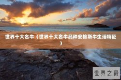 世界十大名牛（世界十大名牛品种安格斯牛生活特征）