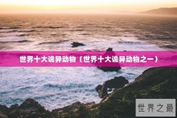 世界十大诡异动物（世界十大诡异动物之一）