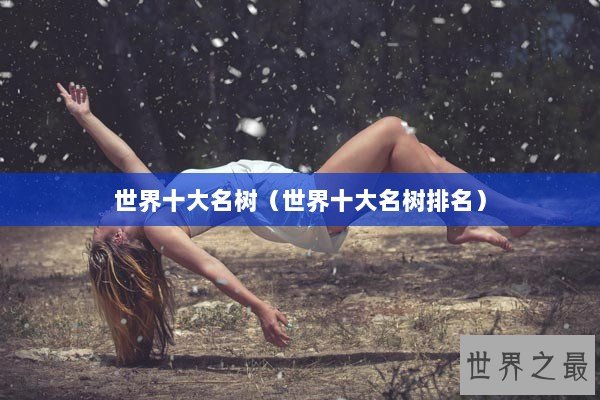 世界十大名树（世界十大名树排名）