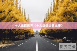 十大迷你世界（十大迷你世界主播）