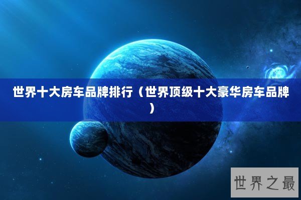 世界十大房车品牌排行（世界顶级十大豪华房车品牌）