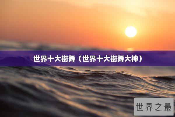 世界十大街舞（世界十大街舞大神）