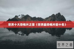 世界十大恐怖片之首（世界最恐怖片前十名）