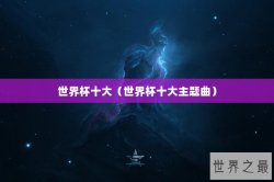 世界杯十大（世界杯十大主题曲）