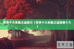 世界十大未解之谜排行（世界十大未解之谜是哪十大）