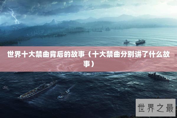 世界十大禁曲背后的故事（十大禁曲分别讲了什么故事）