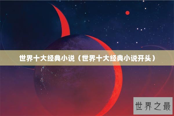 世界十大经典小说（世界十大经典小说开头）