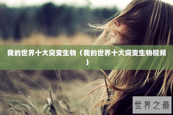 我的世界十大突变生物(我的世界十大突变生物视频) 我的世界十大突变生物(我的世界十大突变生物视频)