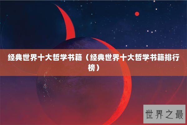 经典世界十大哲学书籍(经典世界十大哲学书籍排行榜) 经典世界十大哲学书籍(经典世界十大哲学书籍排行榜)
