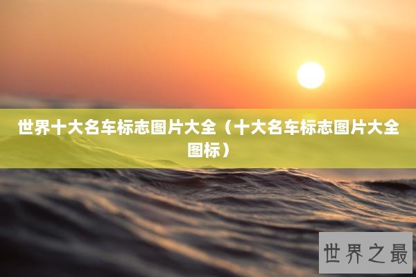 世界十大名车标志图片大全(十大名车标志图片大全图标) 世界十大名车标志图片大全(十大名车标志图片大全图标)