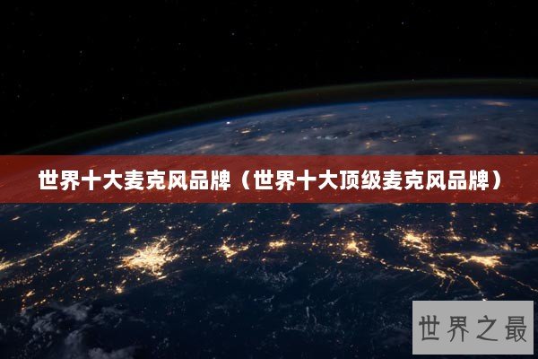 世界十大麦克风品牌（世界十大顶级麦克风品牌）