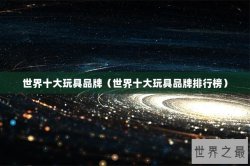 世界十大玩具品牌（世界十大玩具品牌排行榜）