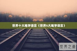 世界十大难学语言（世界5大难学语言）