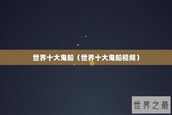 世界十大鬼船（世界十大鬼船视频）
