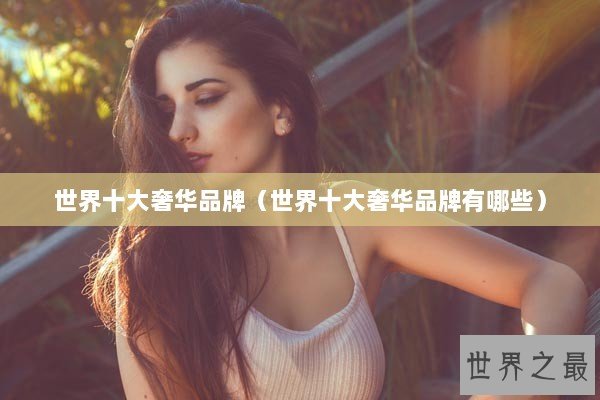 世界十大奢华品牌（世界十大奢华品牌有哪些）