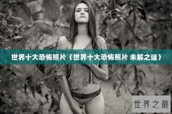 世界十大恐怖照片（世界十大恐怖照片 未解之谜）