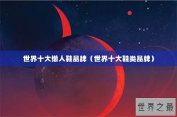 世界十大懒人鞋品牌（世界十大鞋类品牌）