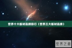 世界十大板材品牌排行（世界三大板材品牌）