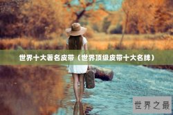 世界十大著名皮带（世界顶级皮带十大名牌）
