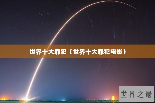 世界十大罪犯（世界十大罪犯电影）