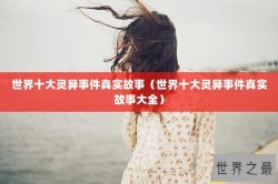 世界十大灵异事件真实故事（世界十大灵异事件真实故事大全）