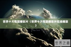 世界十大性禁播影片（世界十大性禁播影片在线播放）