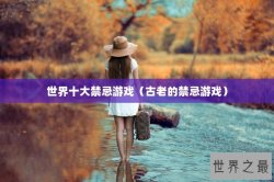 世界十大禁忌游戏（古老的禁忌游戏）