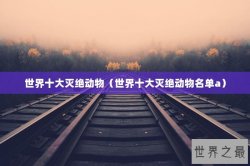 世界十大灭绝动物（世界十大灭绝动物名单a）