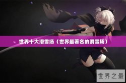 世界十大滑雪场（世界最著名的滑雪场）