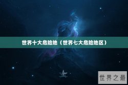 世界十大危险地（世界七大危险地区）