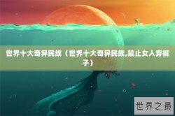 世界十大奇异民族（世界十大奇异民族,禁止女人穿裤子）