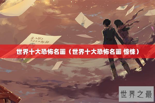 世界十大恐怖名画（世界十大恐怖名画 惊悚）