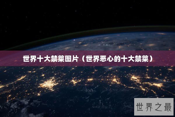世界十大禁菜图片（世界恶心的十大禁菜）