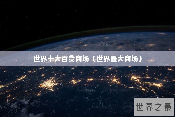 世界十大百货商场（世界最大商场）