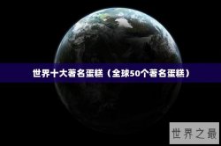 世界十大著名蛋糕（全球50个著名蛋糕）