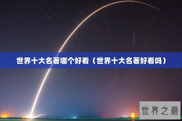 世界十大名著哪个好看（世界十大名著好看吗）