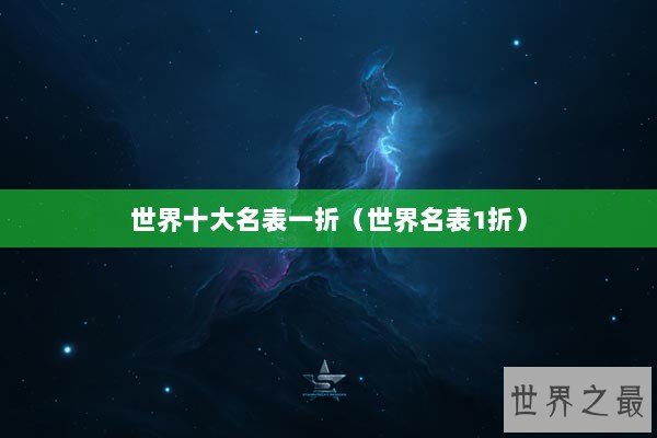 世界十大名表一折（世界名表1折）