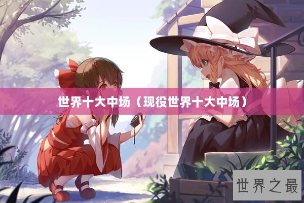 世界十大中场（现役世界十大中场）