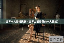 世界十大奇特民族（世界上最奇葩的十大民族）