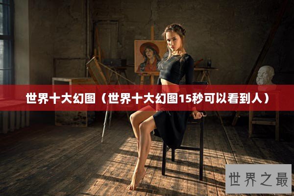 世界十大幻图（世界十大幻图15秒可以看到人）