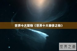 世界十大笼物（世界十大奢侈之物）