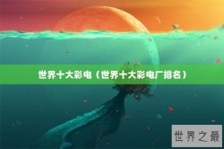世界十大彩电（世界十大彩电厂排名）