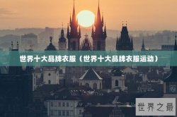 世界十大品牌衣服（世界十大品牌衣服运动）