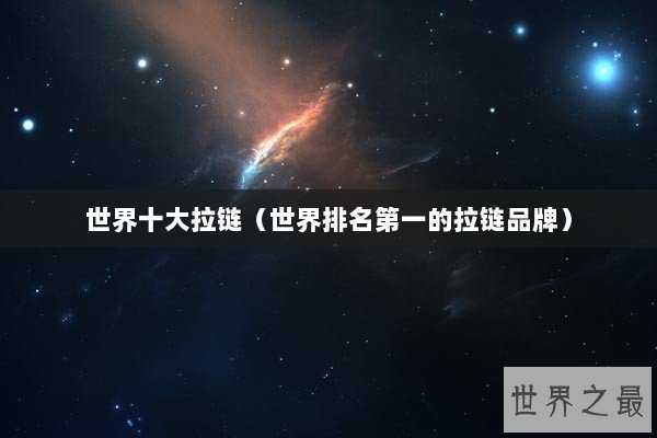 世界十大拉链（世界排名第一的拉链品牌）