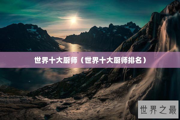 世界十大厨师（世界十大厨师排名）