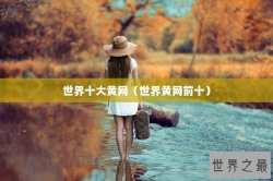 世界十大黄网（世界黄网前十）