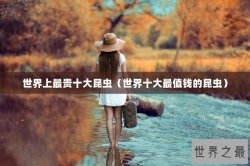 世界上最贵十大昆虫（世界十大最值钱的昆虫）