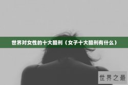 世界对女性的十大酷刑（女子十大酷刑有什么）