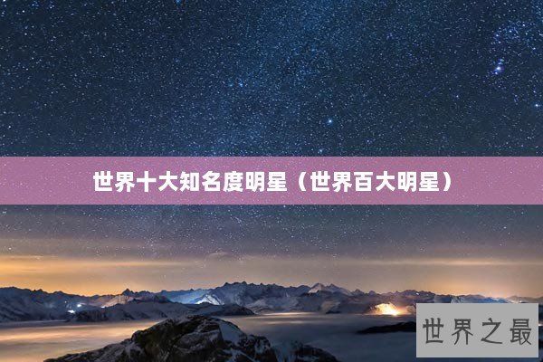 世界十大知名度明星（世界百大明星）