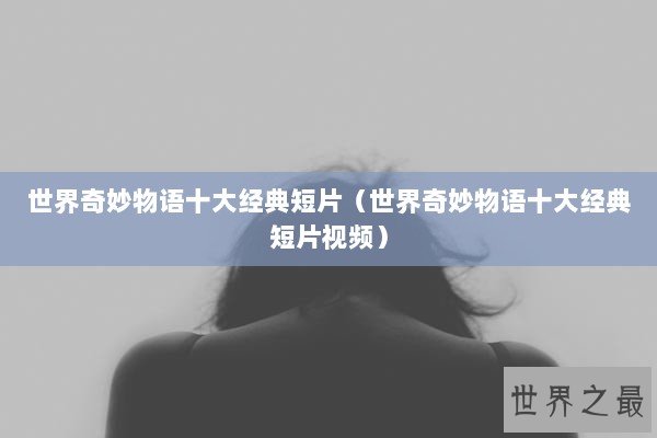 世界奇妙物语十大经典短片（世界奇妙物语十大经典短片视频）